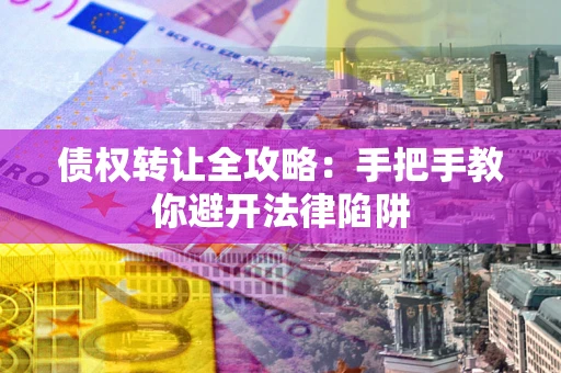 武汉债权转让全攻略：手把手教你避开法律陷阱