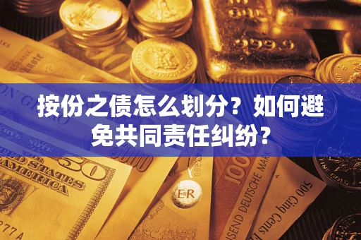 武汉按份之债怎么划分？如何避免共同责任纠纷？