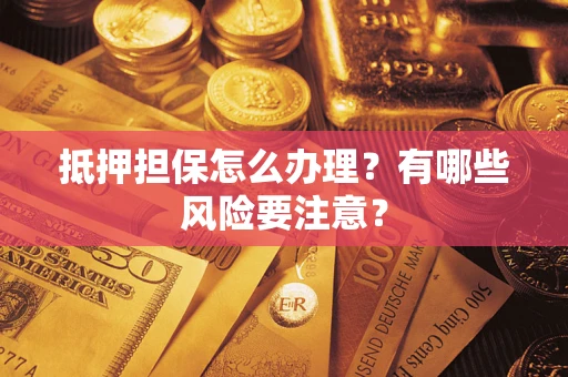 武汉抵押担保怎么办理？有哪些风险要注意？