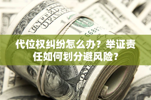 武汉代位权纠纷怎么办？举证责任如何划分避风险？
