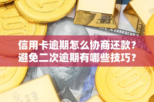 武汉信用卡逾期怎么协商还款？避免二次逾期有哪些技巧？