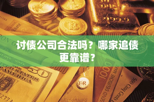 武汉讨债公司合法吗？哪家追债更靠谱？