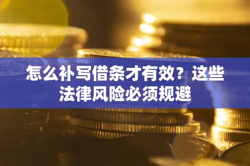 武汉怎么补写借条才有效？这些法律风险必须规避