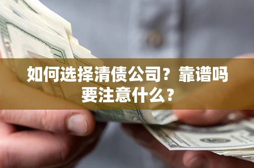 武汉如何选择清债公司？靠谱吗要注意什么？