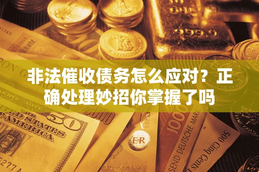 武汉非法催收债务怎么应对？正确处理妙招你掌握了吗