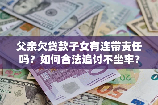 武汉父亲欠贷款子女有连带责任吗？如何合法追讨不坐牢？