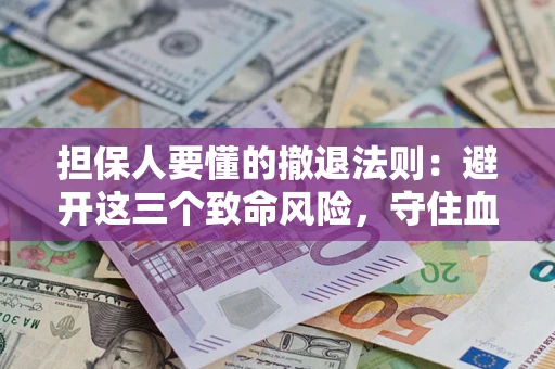 武汉担保人要懂的撤退法则：避开这三个致命风险，守住血汗钱