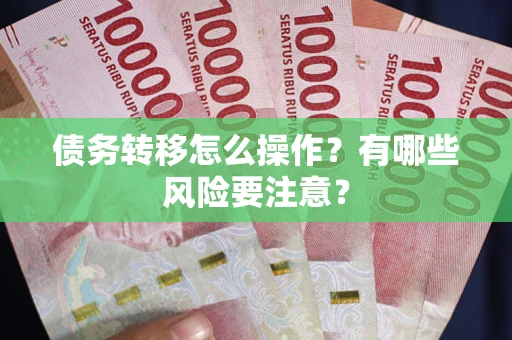 武汉债务转移怎么操作？有哪些风险要注意？