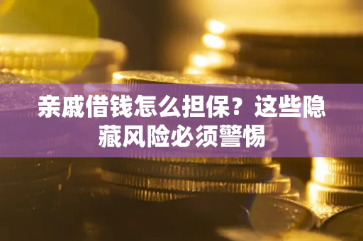 武汉亲戚借钱怎么担保？这些隐藏风险必须警惕