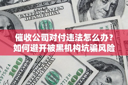武汉催收公司对付违法怎么办？如何避开被黑机构坑骗风险