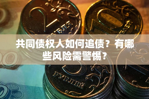 武汉共同债权人如何追债？有哪些风险需警惕？