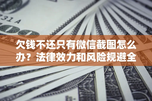 武汉欠钱不还只有微信截图怎么办？法律效力和风险规避全解析