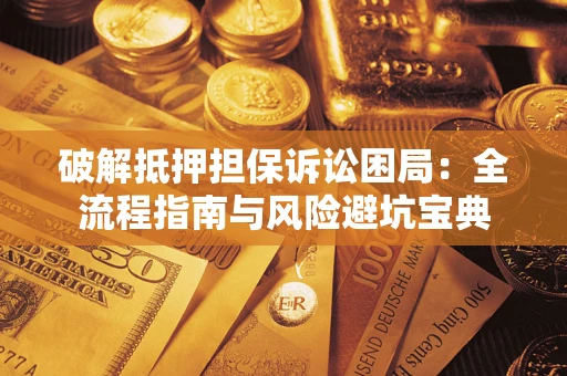 武汉破解抵押担保诉讼困局:全流程指南与风险避坑宝典 武汉破解抵押担保诉讼困局:全流程指南与风险避坑宝典