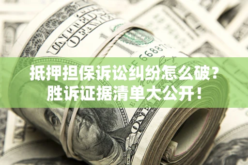武汉抵押担保诉讼纠纷怎么破？胜诉证据清单大公开！