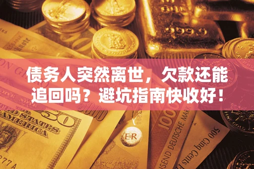 武汉债务人突然离世，欠款还能追回吗？避坑指南快收好！