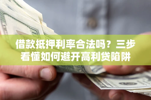武汉借款抵押利率合法吗？三步看懂如何避开高利贷陷阱