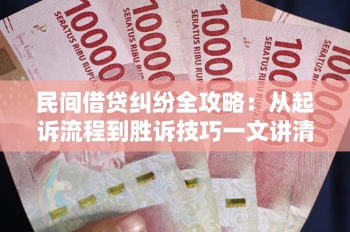武汉民间借贷纠纷全攻略：从起诉流程到胜诉技巧一文讲清