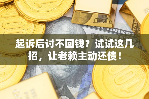 武汉起诉后讨不回钱？试试这几招，让老赖主动还债！