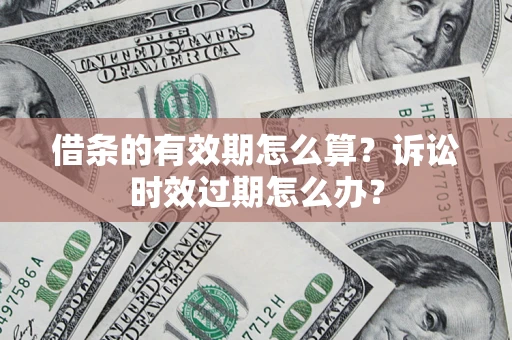 武汉借条的有效期怎么算？诉讼时效过期怎么办？