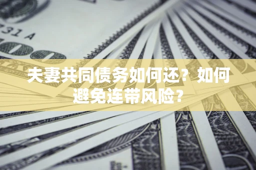 武汉夫妻共同债务如何还？如何避免连带风险？