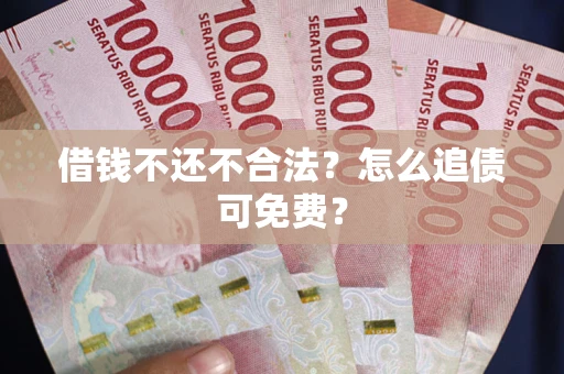 武汉借钱不还不合法？怎么追债可免费？