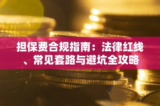 武汉担保费合规指南：法律红线、常见套路与避坑全攻略