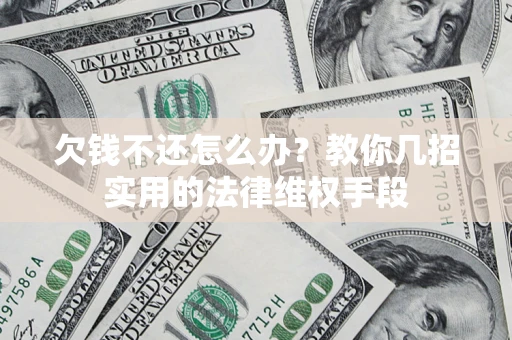 武汉欠钱不还怎么办？教你几招实用的法律维权手段