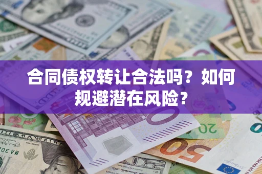 武汉合同债权转让合法吗?如何规避潜在风险? 武汉合同债权转让合法吗?如何规避潜在风险?