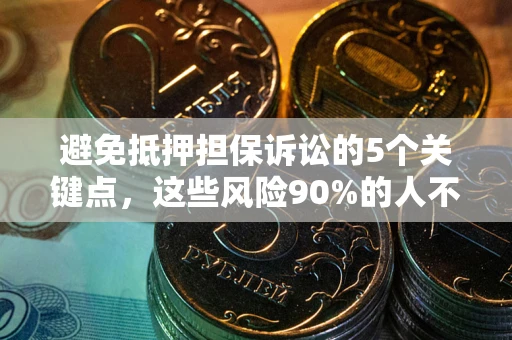 武汉避免抵押担保诉讼的5个关键点，这些风险90%的人不知道！