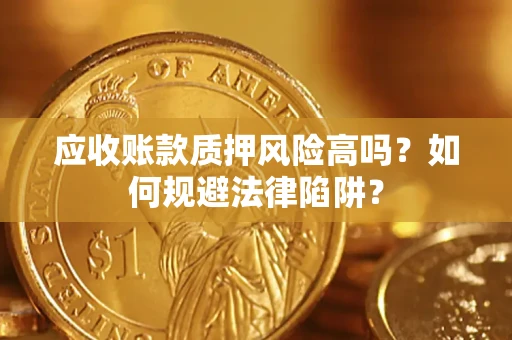 武汉应收账款质押风险高吗？如何规避法律陷阱？