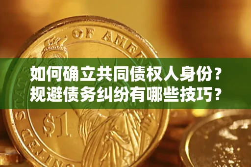 武汉如何确立共同债权人身份？规避债务纠纷有哪些技巧？