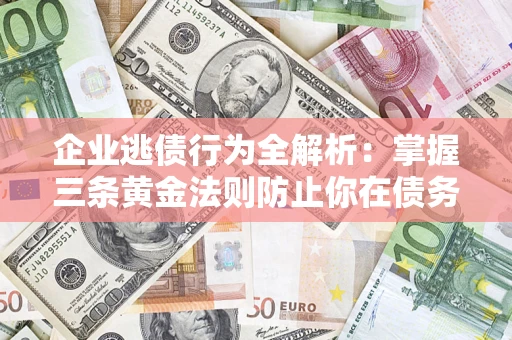 武汉企业逃债行为全解析：掌握三条黄金法则防止你在债务乱局中“踩雷”