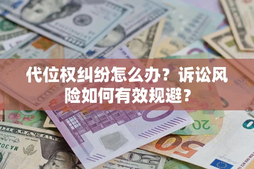 武汉代位权纠纷怎么办？诉讼风险如何有效规避？