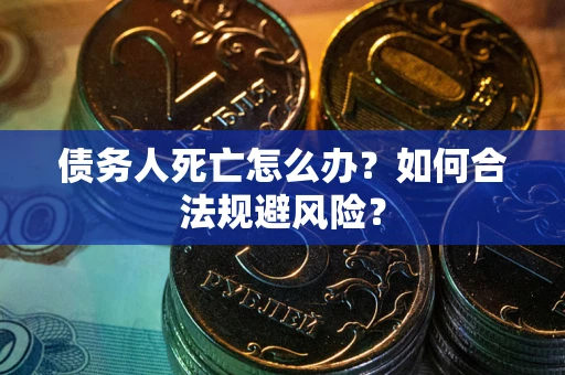 武汉债务人死亡怎么办？如何合法规避风险？