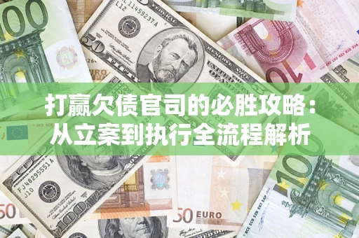 武汉打赢欠债官司的必胜攻略：从立案到执行全流程解析