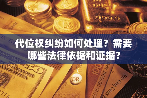 武汉代位权纠纷如何处理？需要哪些法律依据和证据？