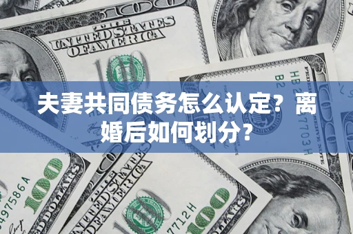 武汉夫妻共同债务怎么认定？离婚后如何划分？