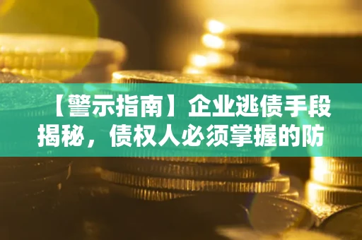 武汉【警示指南】企业逃债手段揭秘，债权人必须掌握的防坑宝典