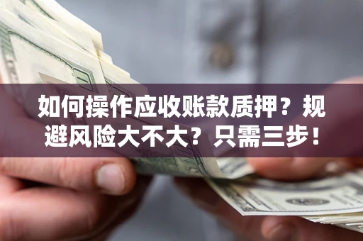 武汉如何操作应收账款质押？规避风险大不大？只需三步！