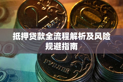 武汉抵押贷款全流程解析及风险规避指南