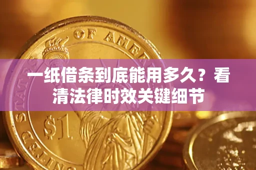 武汉一纸借条到底能用多久？看清法律时效关键细节
