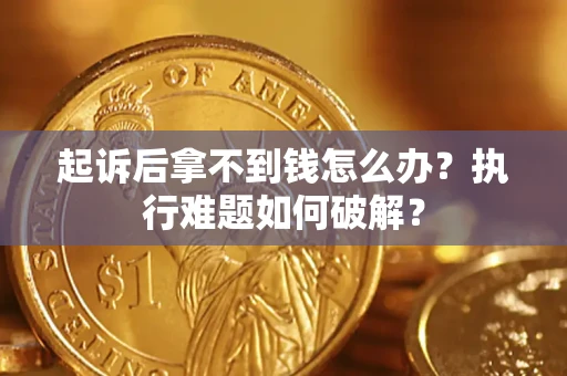 武汉起诉后拿不到钱怎么办?执行难题如何破解? 武汉起诉后拿不到钱怎么办?执行难题如何破解?