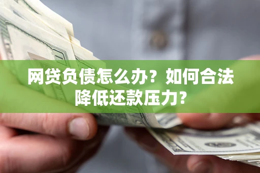 武汉网贷负债怎么办？如何合法降低还款压力？