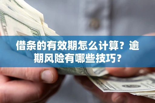 武汉借条的有效期怎么计算？逾期风险有哪些技巧？