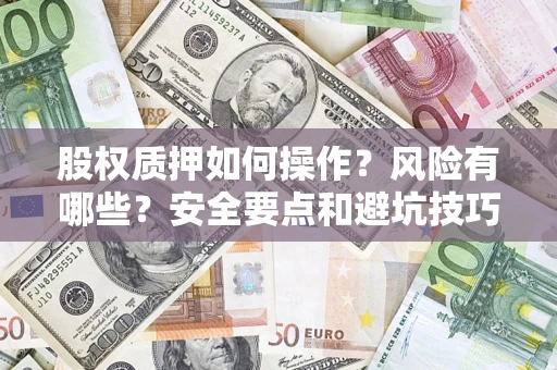武汉股权质押如何操作？风险有哪些？安全要点和避坑技巧？
