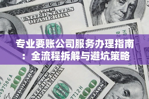 武汉专业要账公司服务办理指南：全流程拆解与避坑策略
