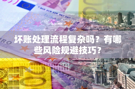 武汉坏账处理流程复杂吗？有哪些风险规避技巧？