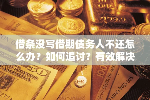 武汉借条没写借期债务人不还怎么办？如何追讨？有效解决方案！