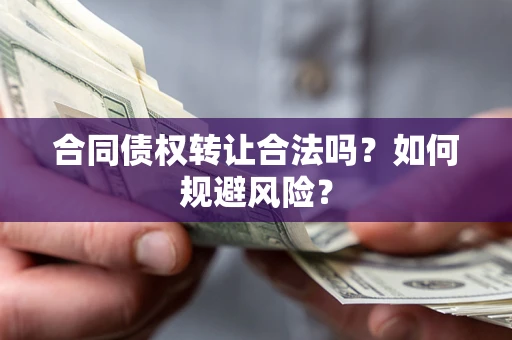 武汉合同债权转让合法吗?如何规避风险? 武汉合同债权转让合法吗?如何规避风险?