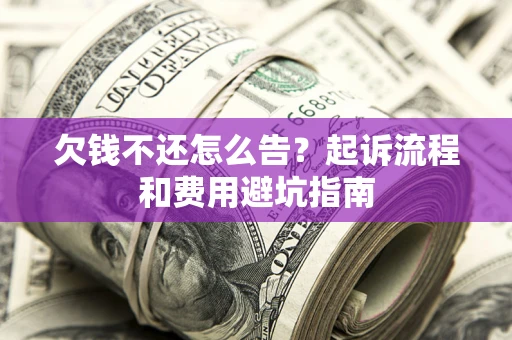 武汉欠钱不还怎么告?起诉流程和费用避坑指南 武汉欠钱不还怎么告?起诉流程和费用避坑指南